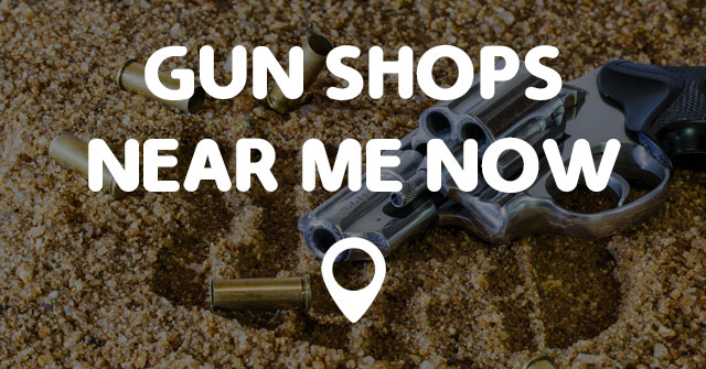 GUN SHOPS NEAR ME NOW - Points Near Me